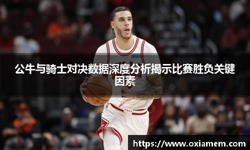 公牛与骑士对决数据深度分析揭示比赛胜负关键因素