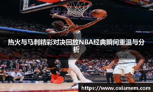 热火与马刺精彩对决回放NBA经典瞬间重温与分析