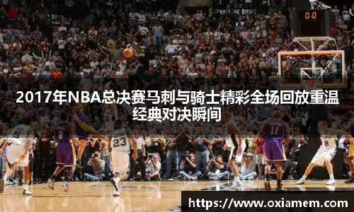 2017年NBA总决赛马刺与骑士精彩全场回放重温经典对决瞬间