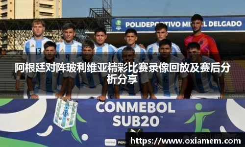 阿根廷对阵玻利维亚精彩比赛录像回放及赛后分析分享