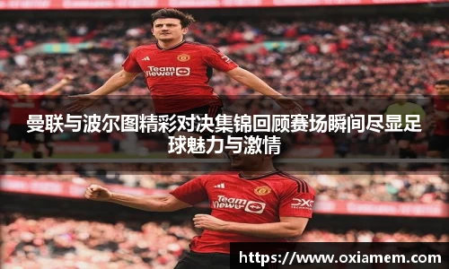 曼联与波尔图精彩对决集锦回顾赛场瞬间尽显足球魅力与激情